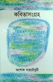 Kabita Sangraha 1966-2017 by Ashoke Dutta Chowdhury